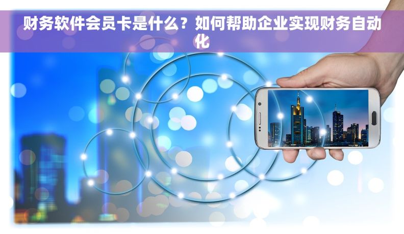财务软件会员卡是什么?如何帮助企业实现财务自动化 财务软件会员卡是什么?如何帮助企业实现财务自动化