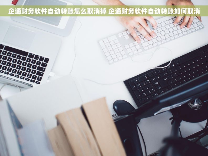 企通财务软件自动转账怎么取消掉 企通财务软件自动转账如何取消