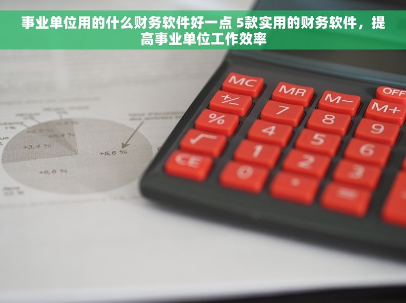 事业单位用的什么财务软件好一点 5款实用的财务软件，提高事业单位工作效率