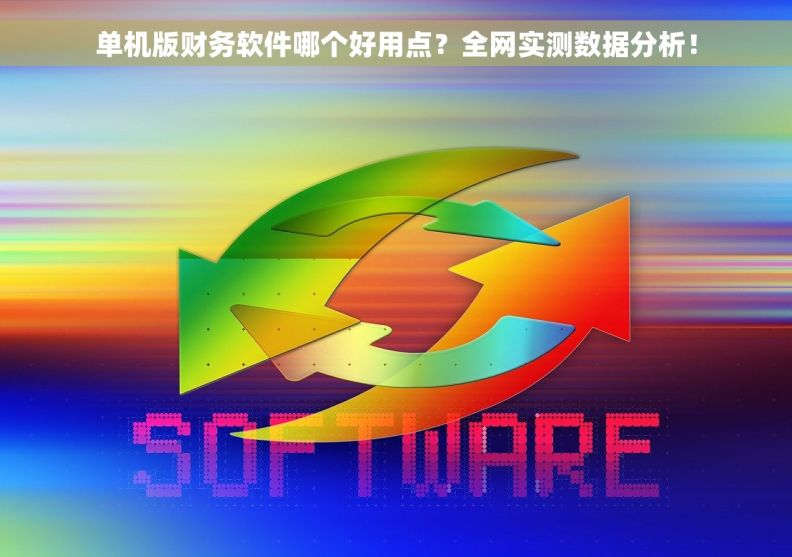 单机版财务软件哪个好用点？全网实测数据分析！