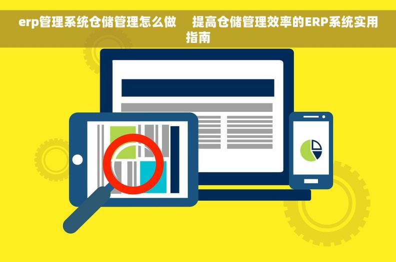 erp管理系统仓储管理怎么做     提高仓储管理效率的ERP系统实用指南