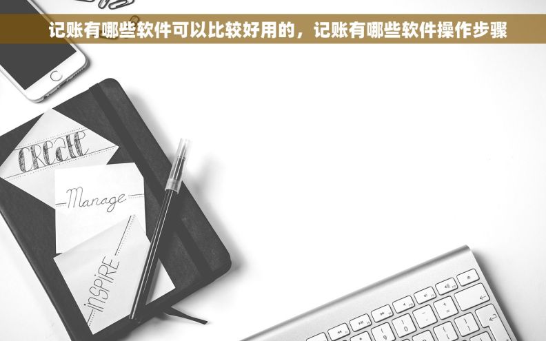   记账有哪些软件可以比较好用的，记账有哪些软件操作步骤