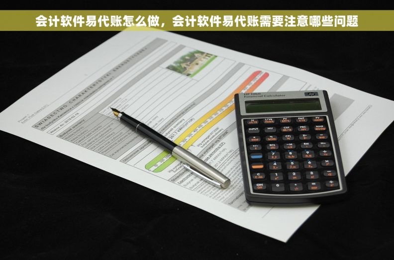 会计软件易代账怎么做，会计软件易代账需要注意哪些问题