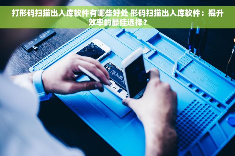 打形码扫描出入库软件有哪些好处 形码扫描出入库软件：提升效率的最佳选择？
