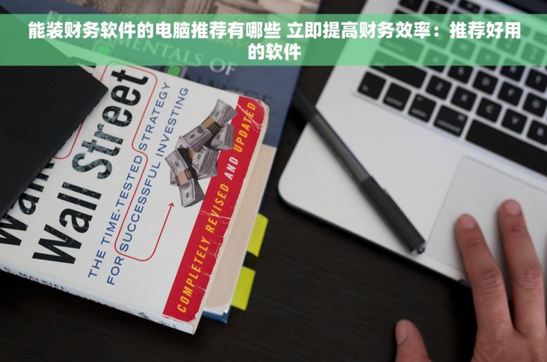 能装财务软件的电脑推荐有哪些 立即提高财务效率：推荐好用的软件