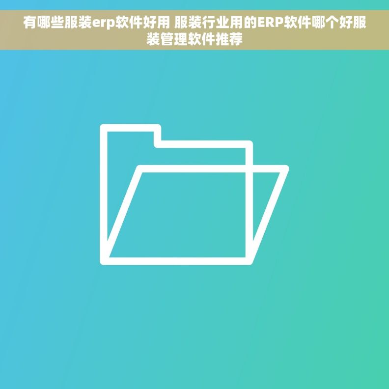 有哪些服装erp软件好用 服装行业用的ERP软件哪个好服装管理软件推荐