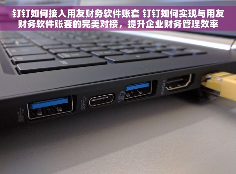 钉钉如何接入用友财务软件账套 钉钉如何实现与用友财务软件账套的完美对接，提升企业财务管理效率