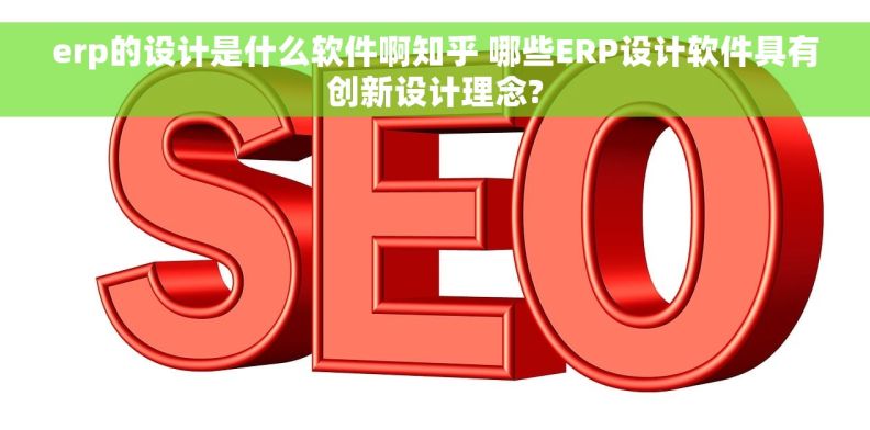 erp的设计是什么软件啊知乎 哪些ERP设计软件具有创新设计理念? erp的设计是什么软件啊知乎 哪些ERP设计软件具有创新设计理念?
