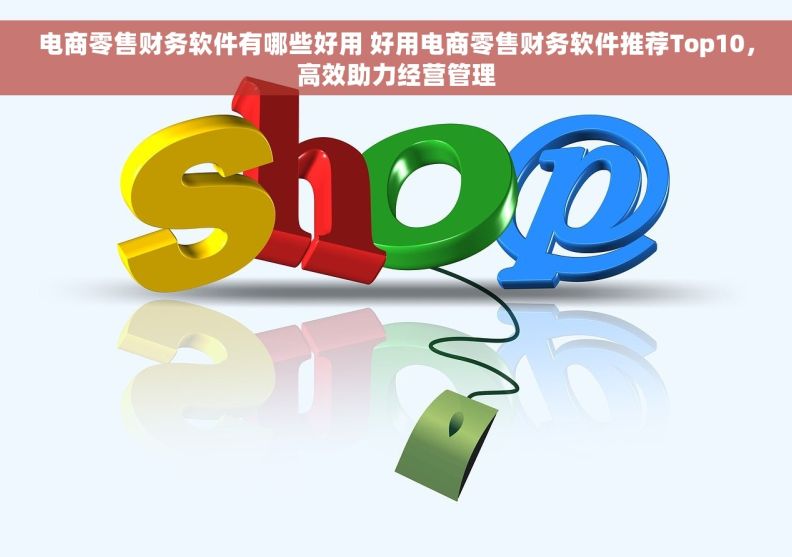 电商零售财务软件有哪些好用 好用电商零售财务软件推荐Top10，高效助力经营管理