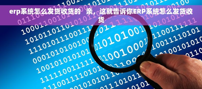 erp系统怎么发货收货的   亲，这就告诉你ERP系统怎么发货收货