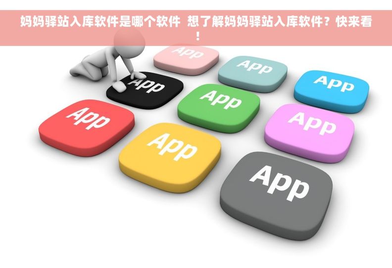 妈妈驿站入库软件是哪个软件  想了解妈妈驿站入库软件？快来看！