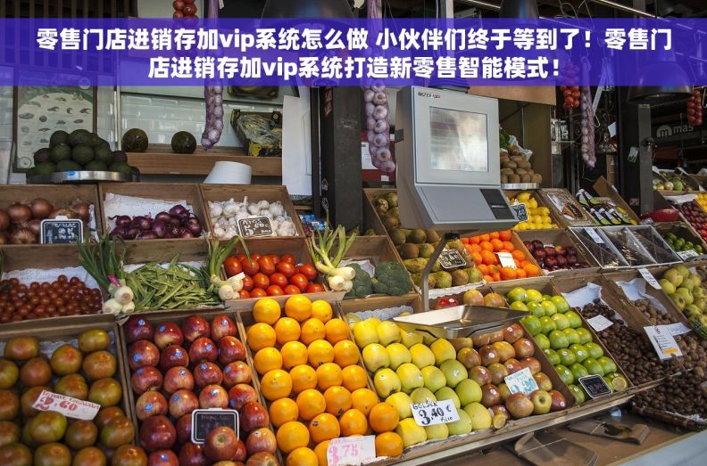 零售门店进销存加vip系统怎么做 小伙伴们终于等到了！零售门店进销存加vip系统打造新零售智能模式！