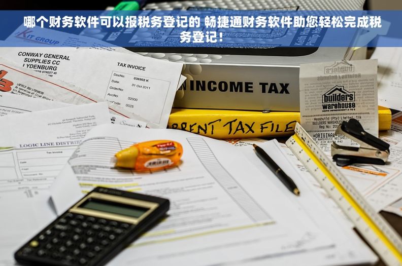 哪个财务软件可以报税务登记的 畅捷通财务软件助您轻松完成税务登记！