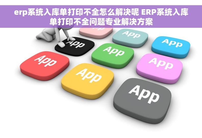 erp系统入库单打印不全怎么解决呢 ERP系统入库单打印不全问题专业解决方案