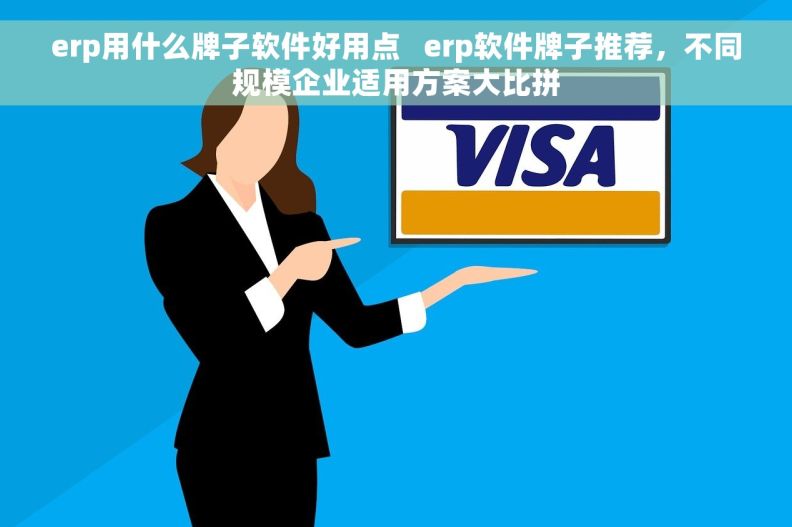 erp用什么牌子软件好用点   erp软件牌子推荐，不同规模企业适用方案大比拼