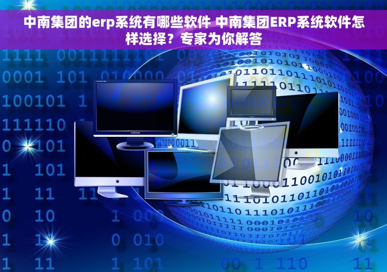 中南集团的erp系统有哪些软件 中南集团ERP系统软件怎样选择？专家为你解答