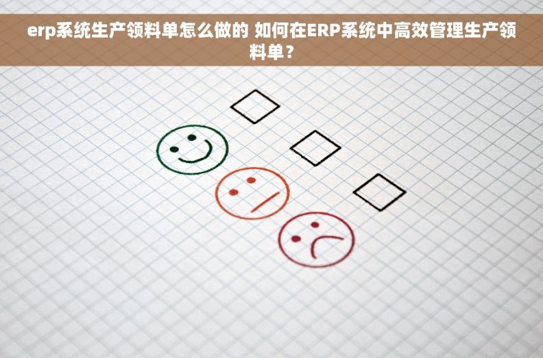 erp系统生产领料单怎么做的 如何在ERP系统中高效管理生产领料单？