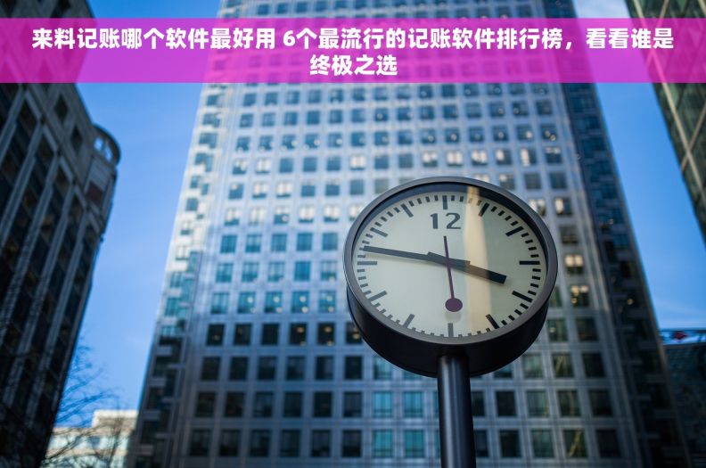 来料记账哪个软件最好用 6个最流行的记账软件排行榜，看看谁是终极之选