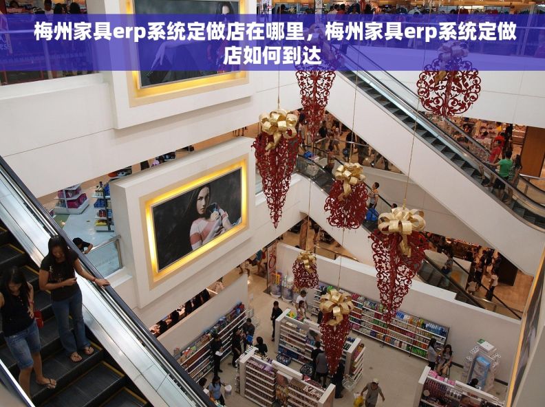  梅州家具erp系统定做店在哪里，梅州家具erp系统定做店如何到达