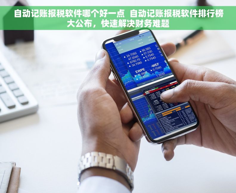 自动记账报税软件哪个好一点  自动记账报税软件排行榜大公布，快速解决财务难题