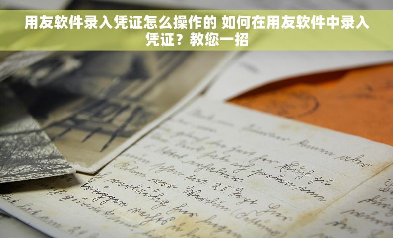 用友软件录入凭证怎么操作的 如何在用友软件中录入凭证？教您一招