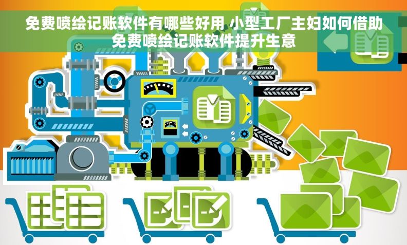 免费喷绘记账软件有哪些好用 小型工厂主妇如何借助免费喷绘记账软件提升生意