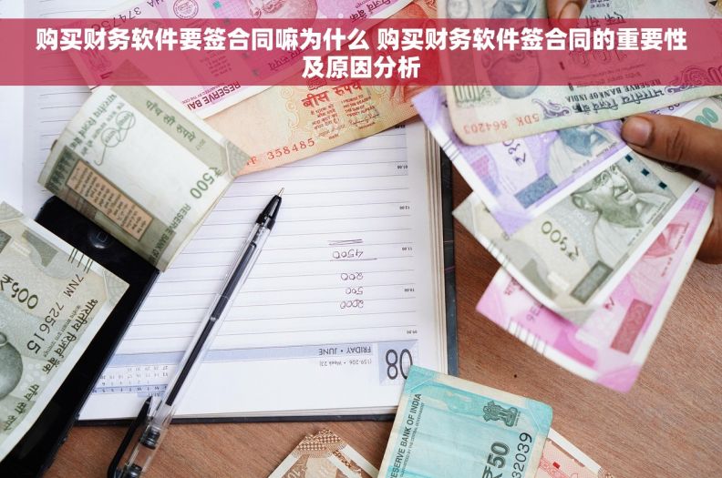 购买财务软件要签合同嘛为什么 购买财务软件签合同的重要性及原因分析