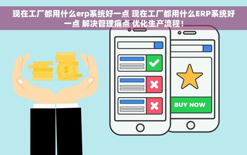 现在工厂都用什么erp系统好一点 现在工厂都用什么ERP系统好一点 解决管理痛点 优化生产流程！