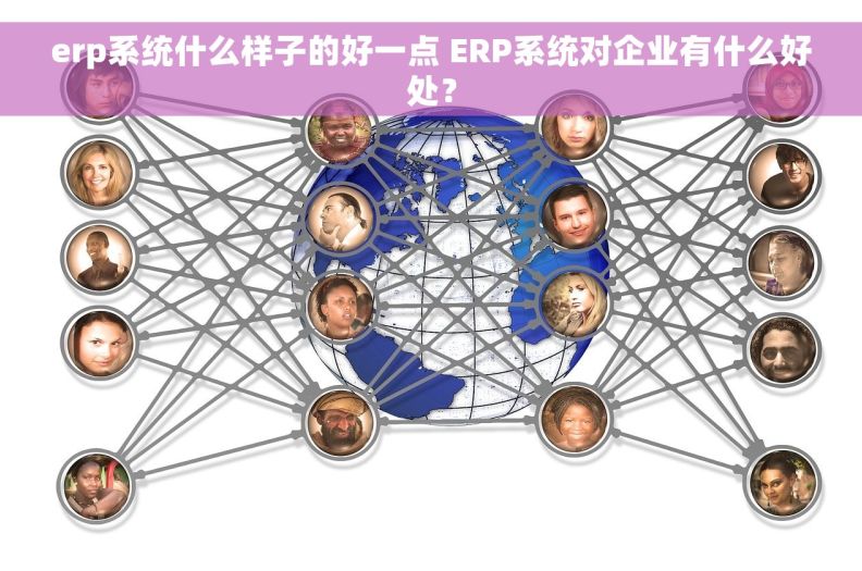 erp系统什么样子的好一点 ERP系统对企业有什么好处？