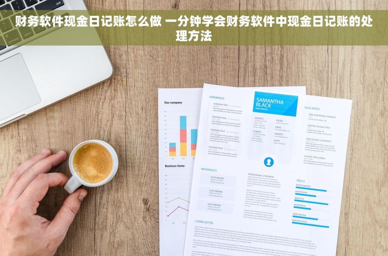 财务软件现金日记账怎么做 一分钟学会财务软件中现金日记账的处理方法