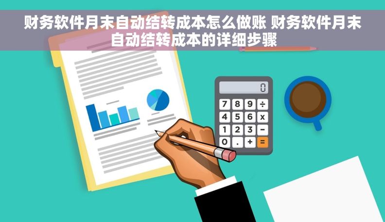 财务软件月末自动结转成本怎么做账 财务软件月末自动结转成本的详细步骤