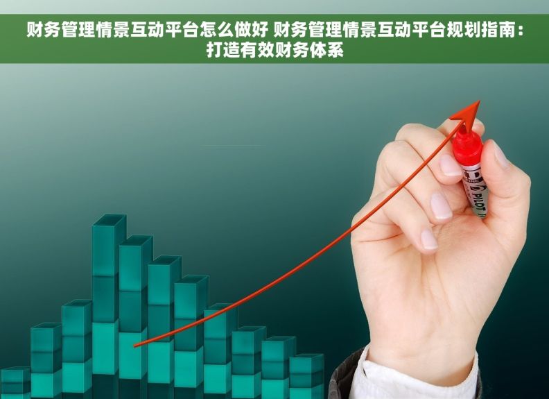 财务管理情景互动平台怎么做好 财务管理情景互动平台规划指南：打造有效财务体系