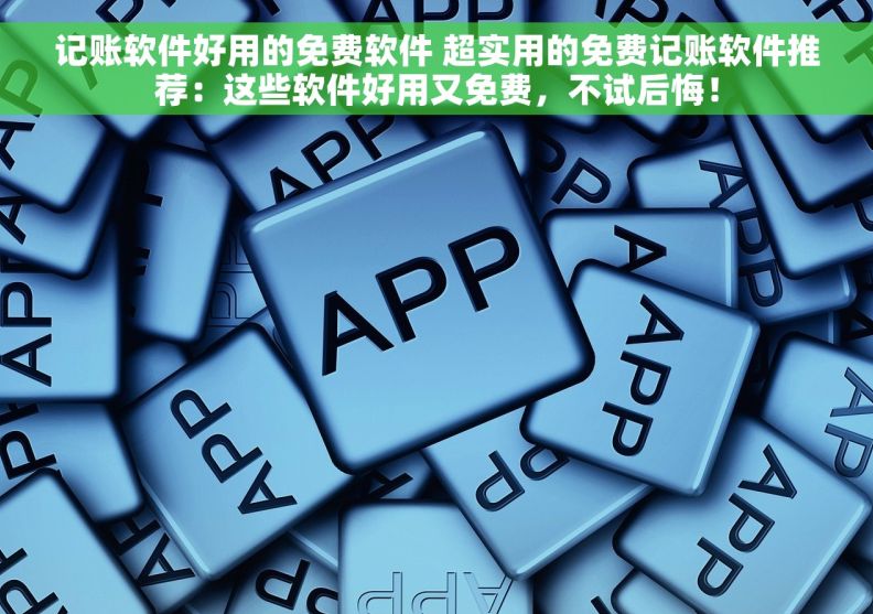 记账软件好用的免费软件 超实用的免费记账软件推荐：这些软件好用又免费，不试后悔！
