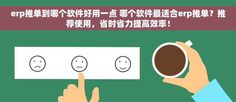 erp推单到哪个软件好用一点 哪个软件最适合erp推单？推荐使用，省时省力提高效率！