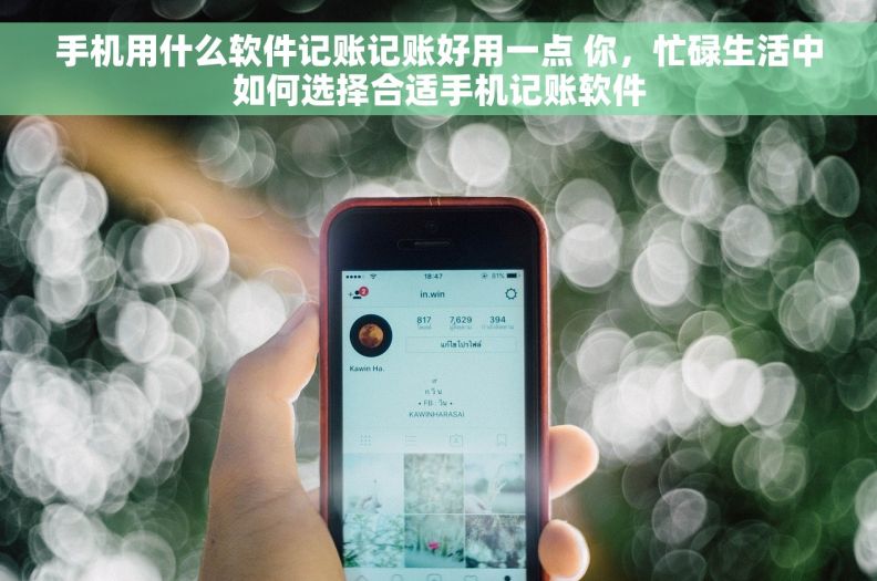 手机用什么软件记账记账好用一点 你，忙碌生活中如何选择合适手机记账软件