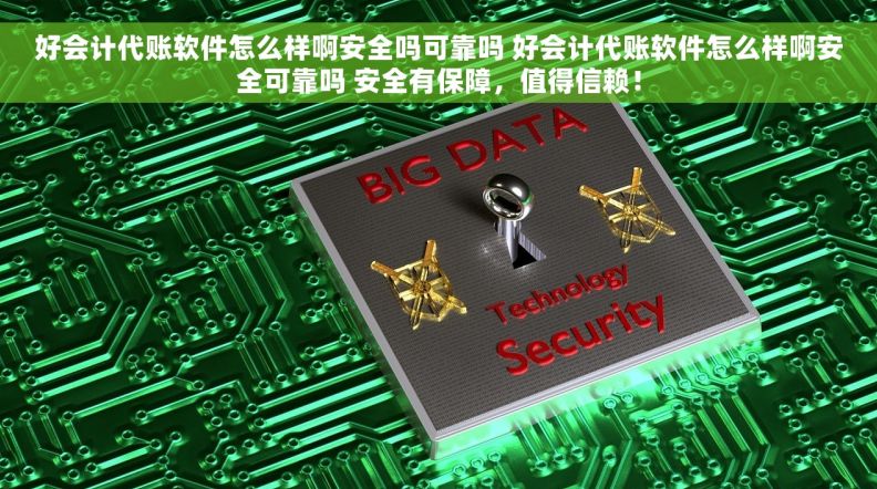 好会计代账软件怎么样啊安全吗可靠吗 好会计代账软件怎么样啊安全可靠吗 安全有保障，值得信赖！