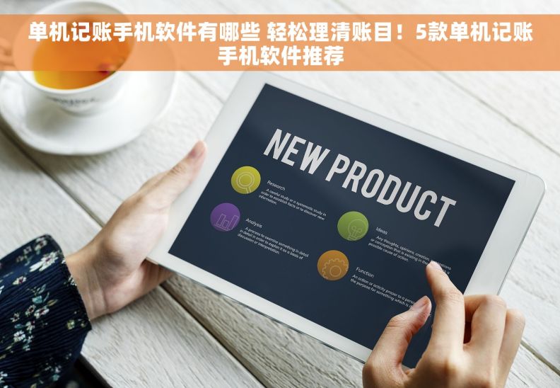 单机记账手机软件有哪些 轻松理清账目！5款单机记账手机软件推荐