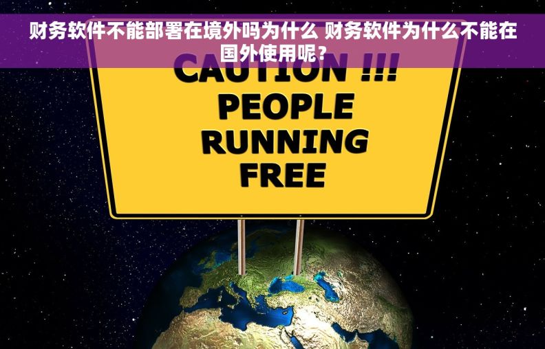 财务软件不能部署在境外吗为什么 财务软件为什么不能在国外使用呢？