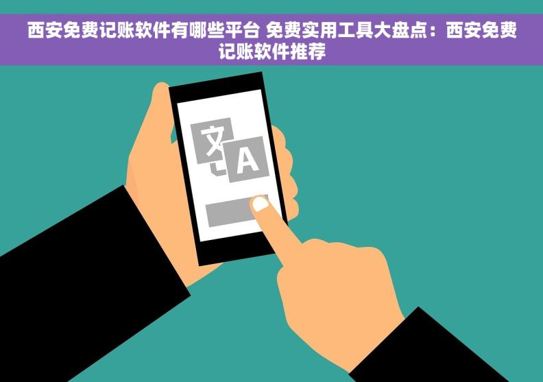 西安免费记账软件有哪些平台 免费实用工具大盘点：西安免费记账软件推荐