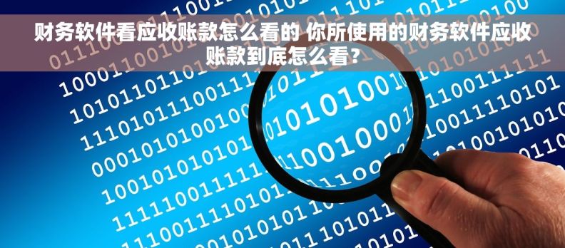 财务软件看应收账款怎么看的 你所使用的财务软件应收账款到底怎么看？