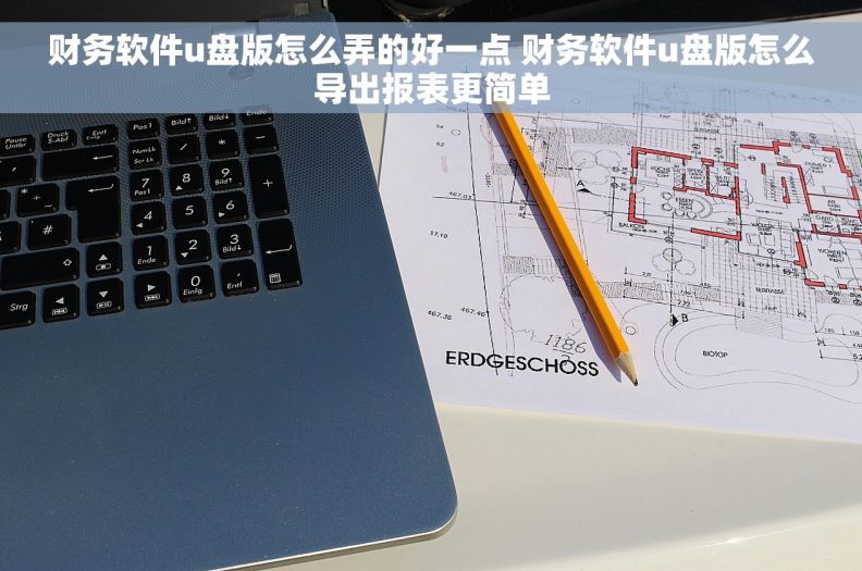 财务软件u盘版怎么弄的好一点 财务软件u盘版怎么导出报表更简单