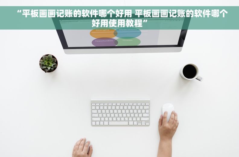  “平板画画记账的软件哪个好用 平板画画记账的软件哪个好用使用教程”