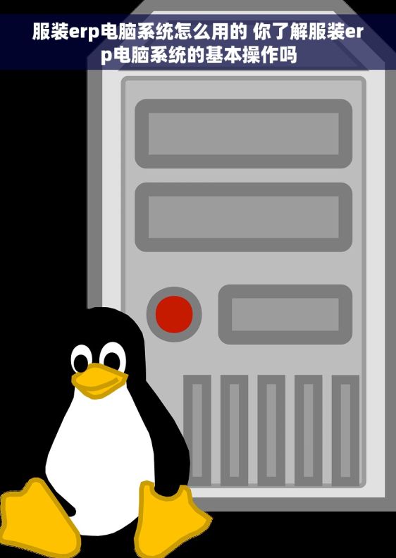 服装erp电脑系统怎么用的 你了解服装erp电脑系统的基本操作吗