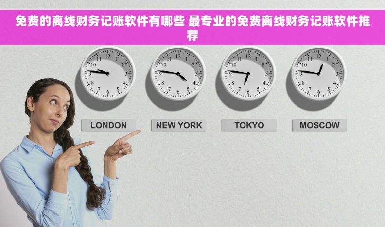 免费的离线财务记账软件有哪些 最专业的免费离线财务记账软件推荐