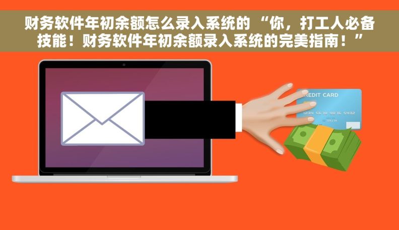 财务软件年初余额怎么录入系统的 “你，打工人必备技能！财务软件年初余额录入系统的完美指南！”