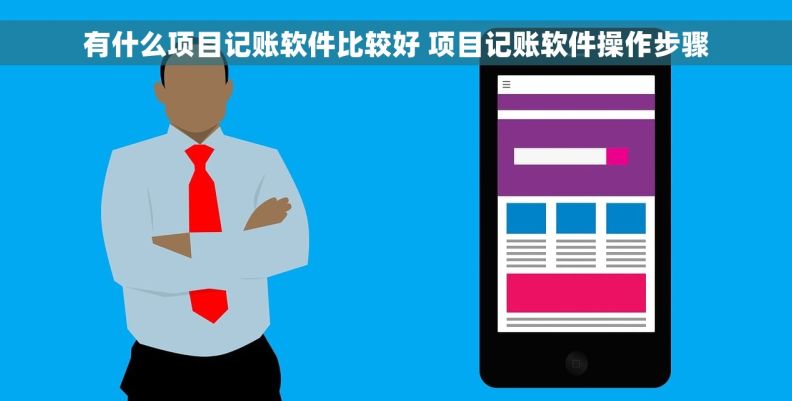 有什么项目记账软件比较好 项目记账软件操作步骤