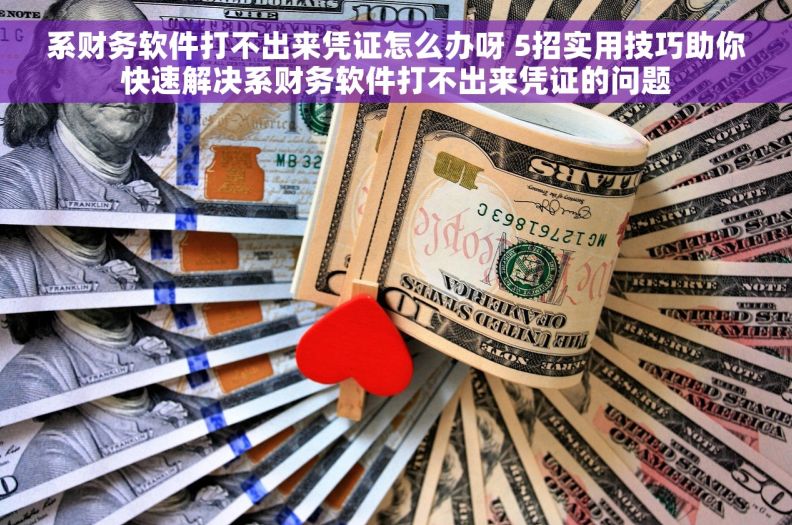 系财务软件打不出来凭证怎么办呀 5招实用技巧助你快速解决系财务软件打不出来凭证的问题