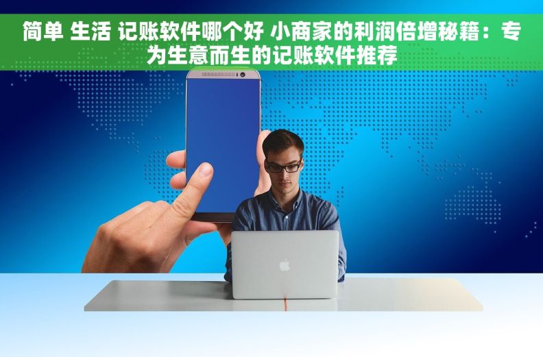 简单 生活 记账软件哪个好 小商家的利润倍增秘籍：专为生意而生的记账软件推荐
