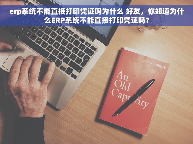 erp系统不能直接打印凭证吗为什么 好友，你知道为什么ERP系统不能直接打印凭证吗？