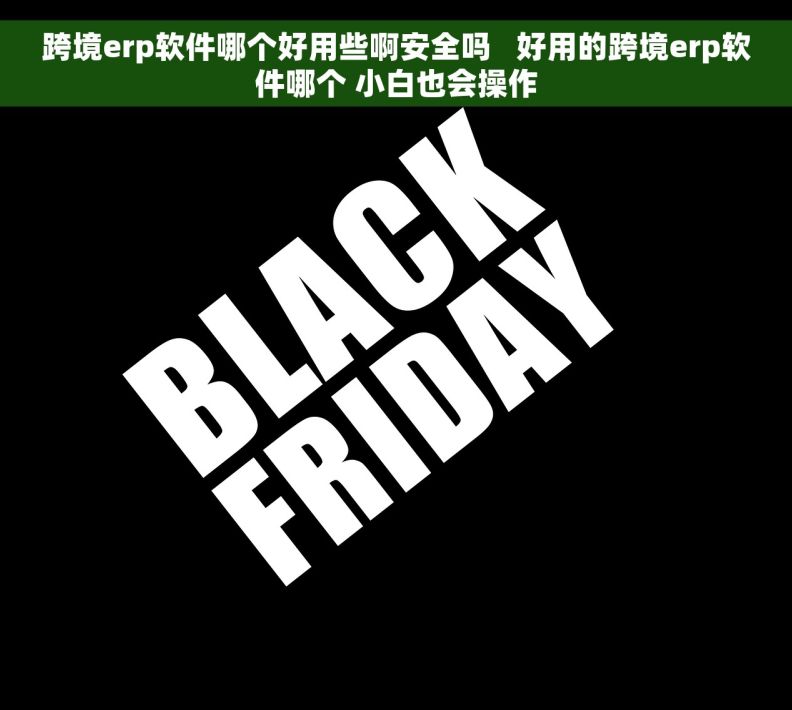 跨境erp软件哪个好用些啊安全吗   好用的跨境erp软件哪个 小白也会操作